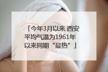 今年3月以来 西安平均气温为1961年以来同期“最热”