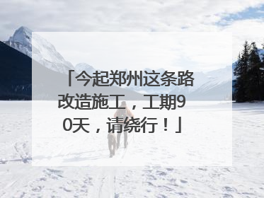 今起郑州这条路改造施工，工期90天，请绕行！