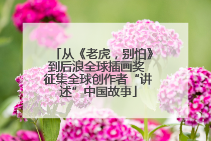 从《老虎，别怕》到后浪全球插画奖 征集全球创作者“讲述”中国故事