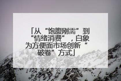 从“饱腹刚需”到“情绪消费”，白象为方便面市场创新“破卷”方式