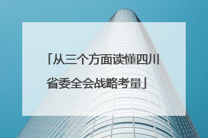 从三个方面读懂四川省委全会战略考量