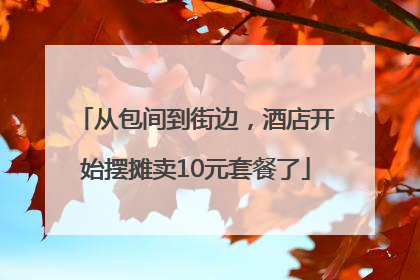 从包间到街边，酒店开始摆摊卖10元套餐了