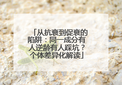 从抗衰到促衰的陷阱：同一成分有人逆龄有人踩坑？个体差异化解读