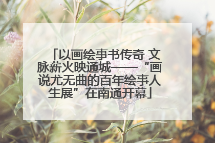 以画绘事书传奇 文脉薪火映通城——“画说尤无曲的百年绘事人生展”在南通开幕