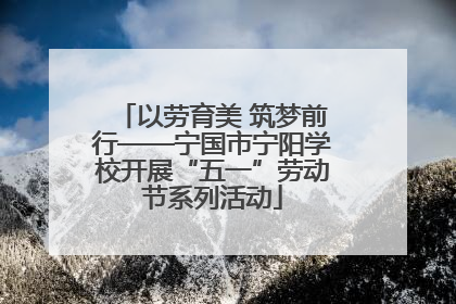 以劳育美 筑梦前行——宁国市宁阳学校开展“五一”劳动节系列活动