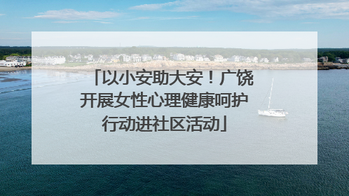 以小安助大安！广饶开展女性心理健康呵护行动进社区活动