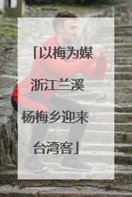 以梅为媒 浙江兰溪杨梅乡迎来台湾客