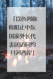 以色列称将阻止中东国家外长代表团访问约旦河西岸