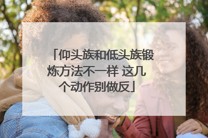 仰头族和低头族锻炼方法不一样 这几个动作别做反