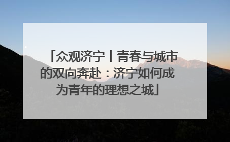 众观济宁丨青春与城市的双向奔赴：济宁如何成为青年的理想之城