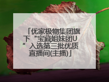优家极物集团旗下“宝藏姐妹团U”入选第三批优质直播间(主播)
