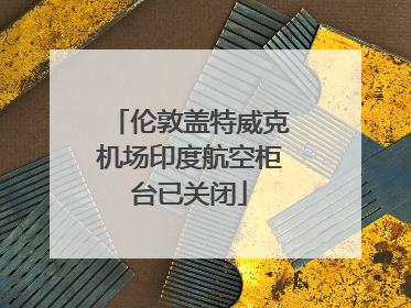 伦敦盖特威克机场印度航空柜台已关闭