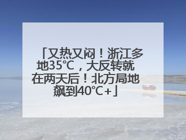 又热又闷！浙江多地35℃，大反转就在两天后！北方局地飙到40℃+