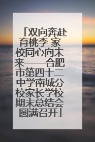 双向奔赴育桃李 家校同心向未来——合肥市第四十二中学南城分校家长学校期末总结会圆满召开