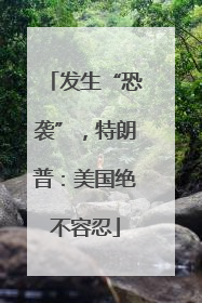 发生“恐袭”，特朗普：美国绝不容忍