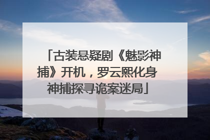 古装悬疑剧《魅影神捕》开机,罗云熙化身神捕探寻诡案迷局