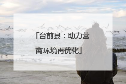 台前县：助力营商环境再优化