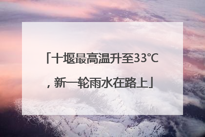 十堰最高温升至33℃，新一轮雨水在路上