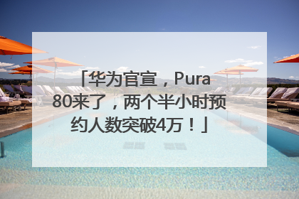 华为官宣，Pura 80来了，两个半小时预约人数突破4万！