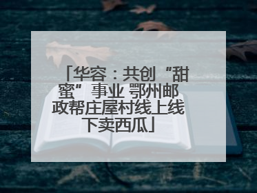 华容：共创“甜蜜”事业 鄂州邮政帮庄屋村线上线下卖西瓜