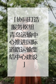 协同打造服务枢纽 青岛运输中心推进国际道路运输集结中心建设