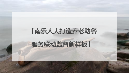 南乐人大打造养老助餐服务联动监督新样板