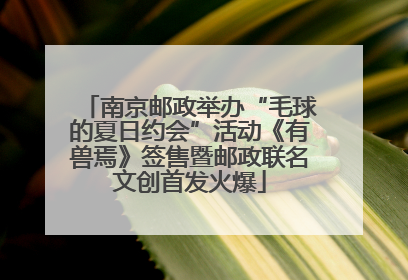 南京邮政举办“毛球的夏日约会”活动《有兽焉》签售暨邮政联名文创首发火爆