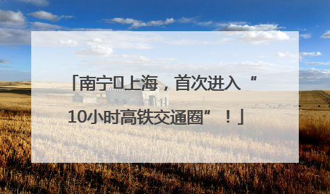 南宁⇌上海，首次进入“10小时高铁交通圈”！