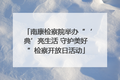 南康检察院举办“‘典’亮生活 守护美好”检察开放日活动