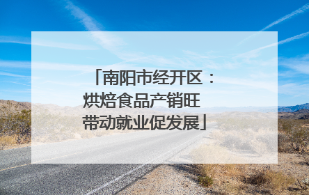 南阳市经开区：烘焙食品产销旺 带动就业促发展
