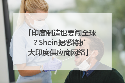 印度制造也要闯全球？Shein据悉将扩大印度供应商网络