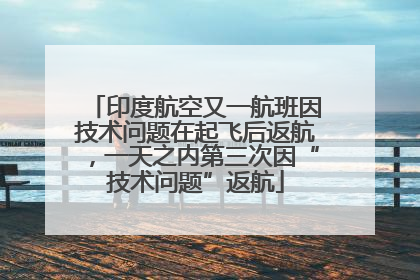 印度航空又一航班因技术问题在起飞后返航，一天之内第三次因“技术问题”返航