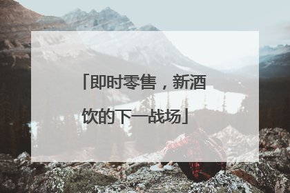 即时零售，新酒饮的下一战场