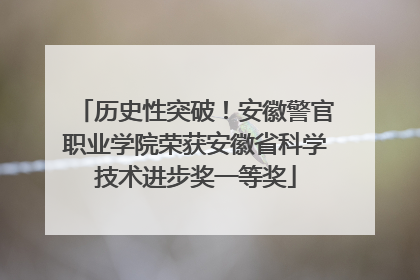 历史性突破！安徽警官职业学院荣获安徽省科学技术进步奖一等奖