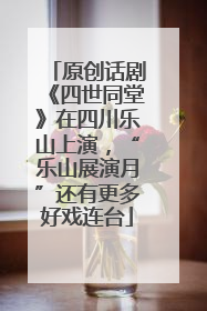 原创话剧《四世同堂》在四川乐山上演，“乐山展演月”还有更多好戏连台