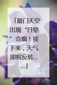 厦门天空出现“日晕”奇观！接下来，天气即将反转……