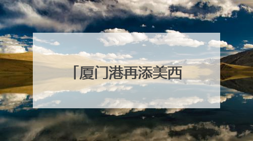 厦门港再添美西直航新通道，航程可缩短近一周