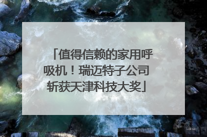 值得信赖的家用呼吸机！瑞迈特子公司斩获天津科技大奖