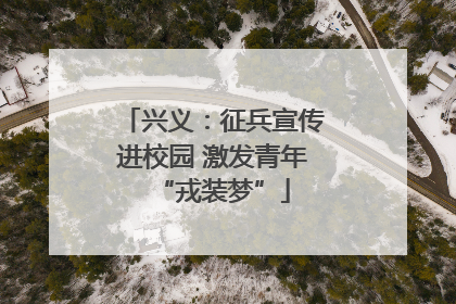 兴义：征兵宣传进校园 激发青年“戎装梦”