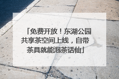 免费开放！东湖公园共享茶空间上线，自带茶具就能泡茶话仙