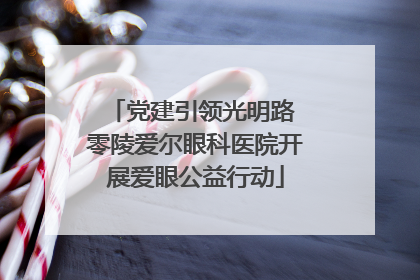 党建引领光明路 零陵爱尔眼科医院开展爱眼公益行动