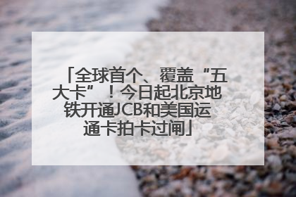 全球首个、覆盖“五大卡”！今日起北京地铁开通JCB和美国运通卡拍卡过闸