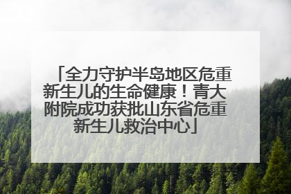 全力守护半岛地区危重新生儿的生命健康！青大附院成功获批山东省危重新生儿救治中心