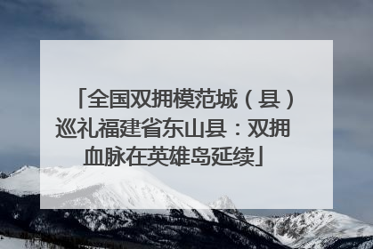 全国双拥模范城（县）巡礼福建省东山县：双拥血脉在英雄岛延续