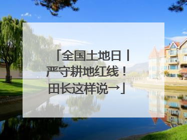 全国土地日丨严守耕地红线！田长这样说→