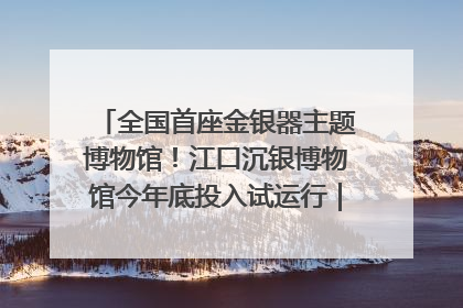 全国首座金银器主题博物馆！江口沉银博物馆今年底投入试运行｜万千气象看四川
