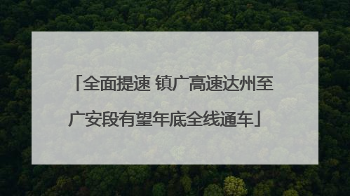 全面提速 镇广高速达州至广安段有望年底全线通车