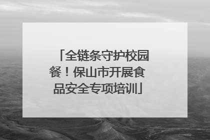 全链条守护校园餐！保山市开展食品安全专项培训
