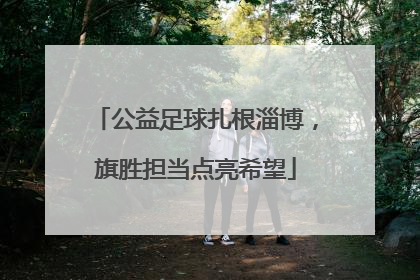 公益足球扎根淄博，旗胜担当点亮希望