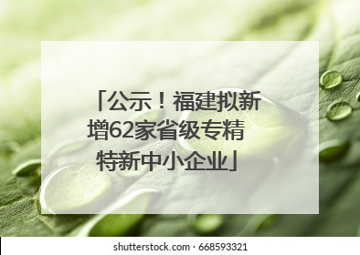 公示！福建拟新增62家省级专精特新中小企业